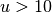 u > 10